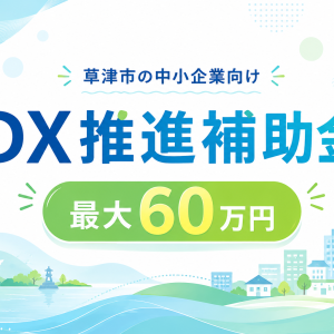 【草津市の中小企業者向け】DX推進補助金の募集が案内されています-メンテナンス・更新情報 | お知らせ